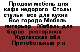 Продам мебель для кафе недорого. Столы, стулья, все для кухни. - Все города Мебель, интерьер » Мебель для баров, ресторанов   . Курганская обл.,Притобольный р-н